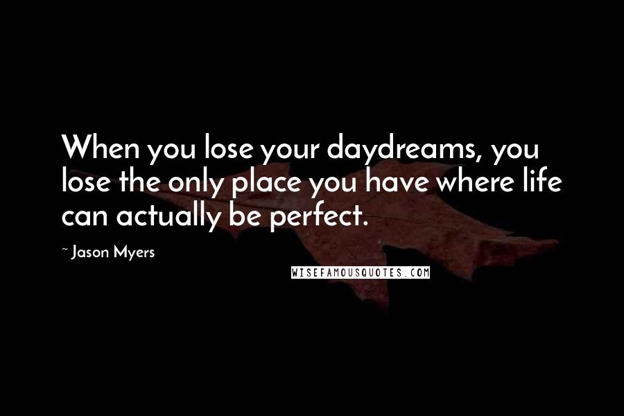 Jason Myers Quotes: When you lose your daydreams, you lose the only place you have where life can actually be perfect.