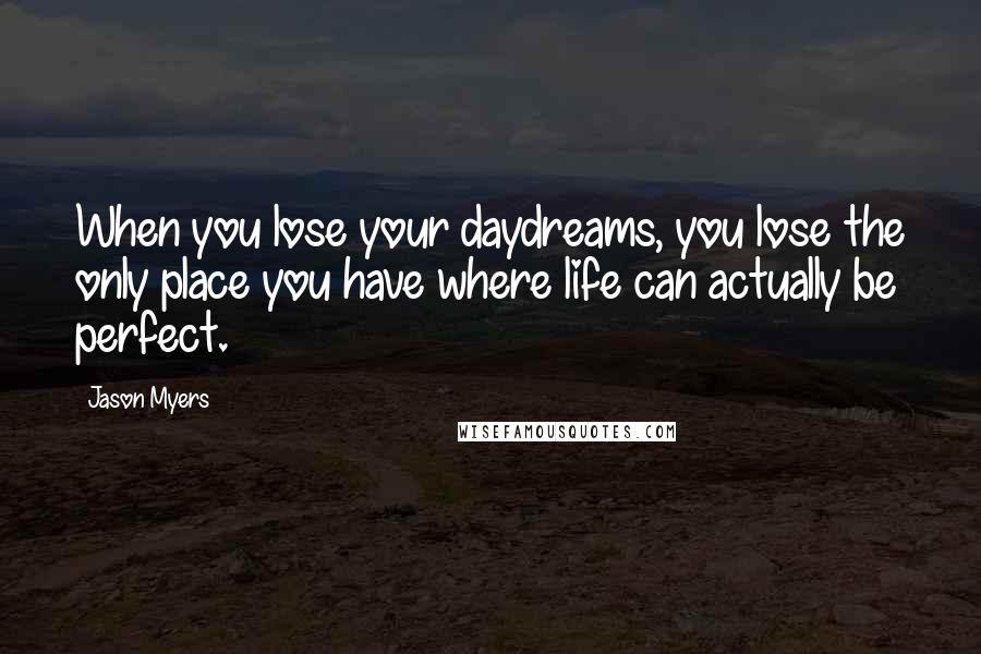 Jason Myers Quotes: When you lose your daydreams, you lose the only place you have where life can actually be perfect.