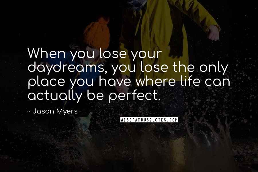 Jason Myers Quotes: When you lose your daydreams, you lose the only place you have where life can actually be perfect.