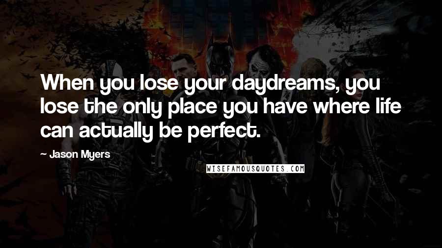 Jason Myers Quotes: When you lose your daydreams, you lose the only place you have where life can actually be perfect.