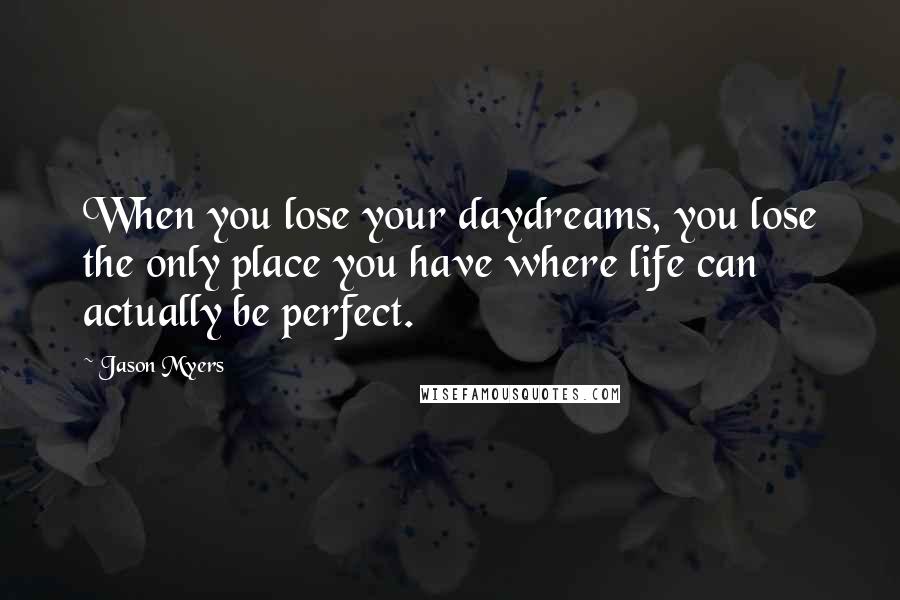 Jason Myers Quotes: When you lose your daydreams, you lose the only place you have where life can actually be perfect.