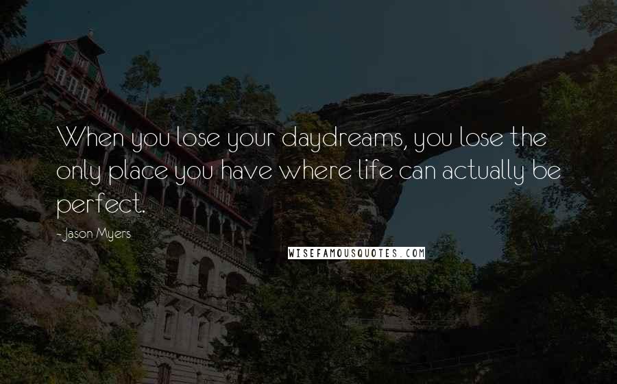 Jason Myers Quotes: When you lose your daydreams, you lose the only place you have where life can actually be perfect.