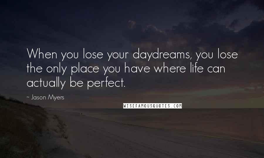Jason Myers Quotes: When you lose your daydreams, you lose the only place you have where life can actually be perfect.