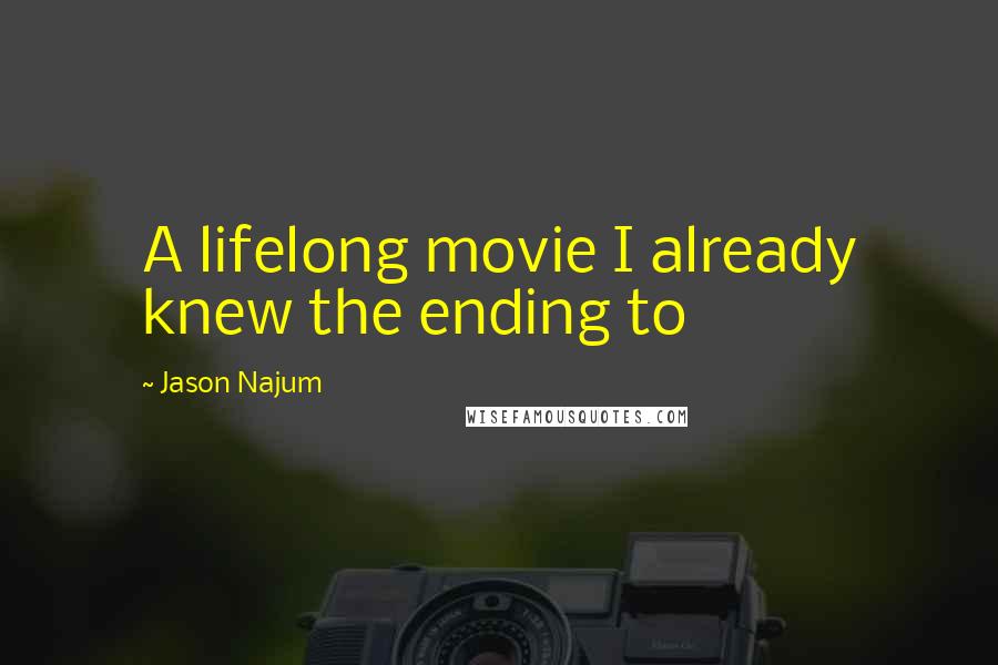 Jason Najum Quotes: A lifelong movie I already knew the ending to