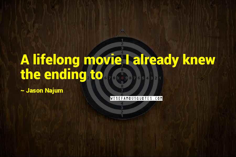 Jason Najum Quotes: A lifelong movie I already knew the ending to