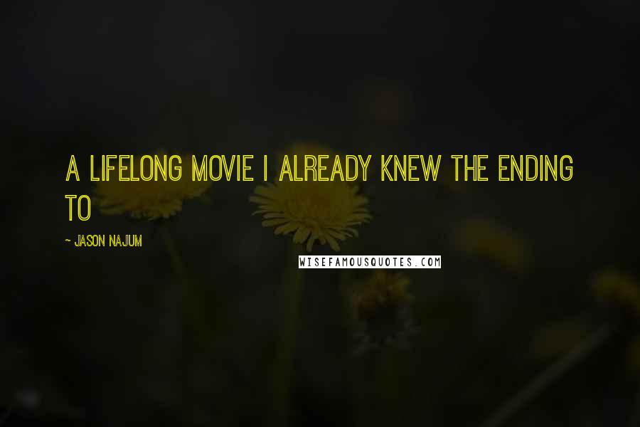 Jason Najum Quotes: A lifelong movie I already knew the ending to