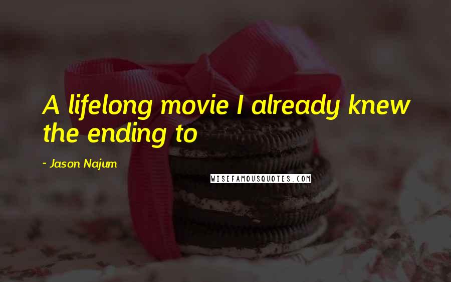 Jason Najum Quotes: A lifelong movie I already knew the ending to