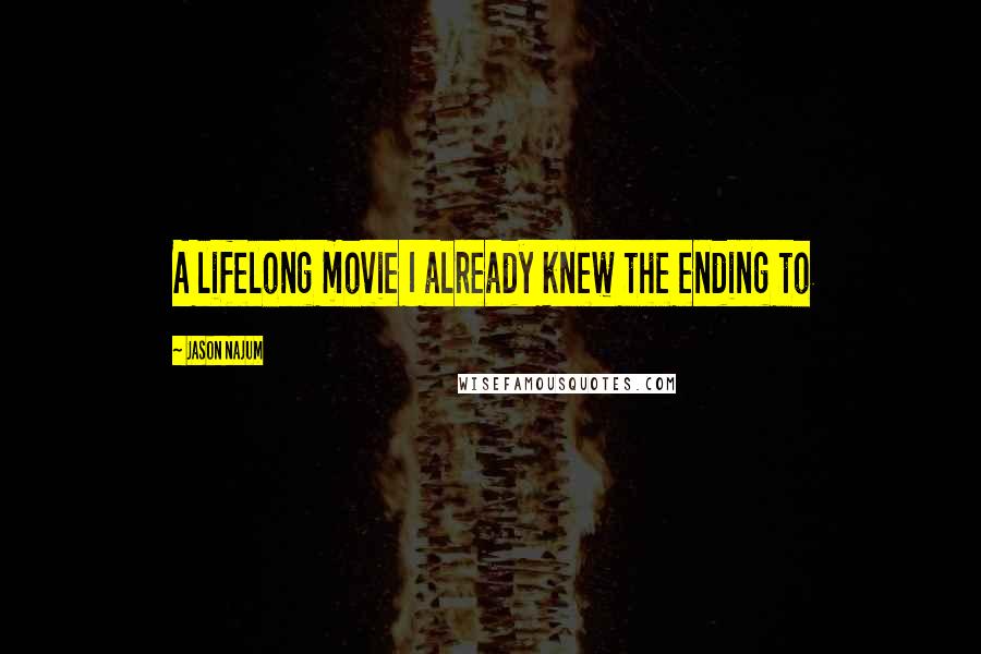 Jason Najum Quotes: A lifelong movie I already knew the ending to