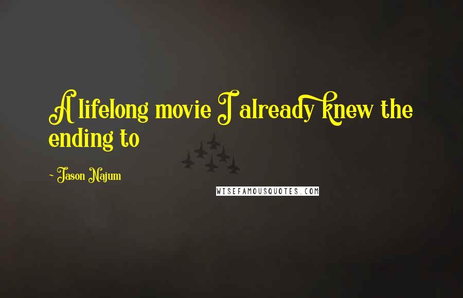 Jason Najum Quotes: A lifelong movie I already knew the ending to