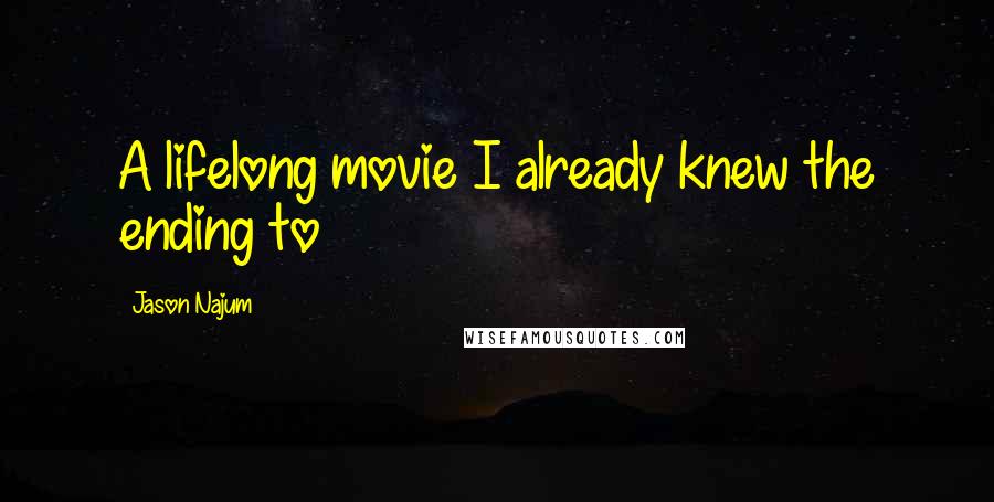 Jason Najum Quotes: A lifelong movie I already knew the ending to