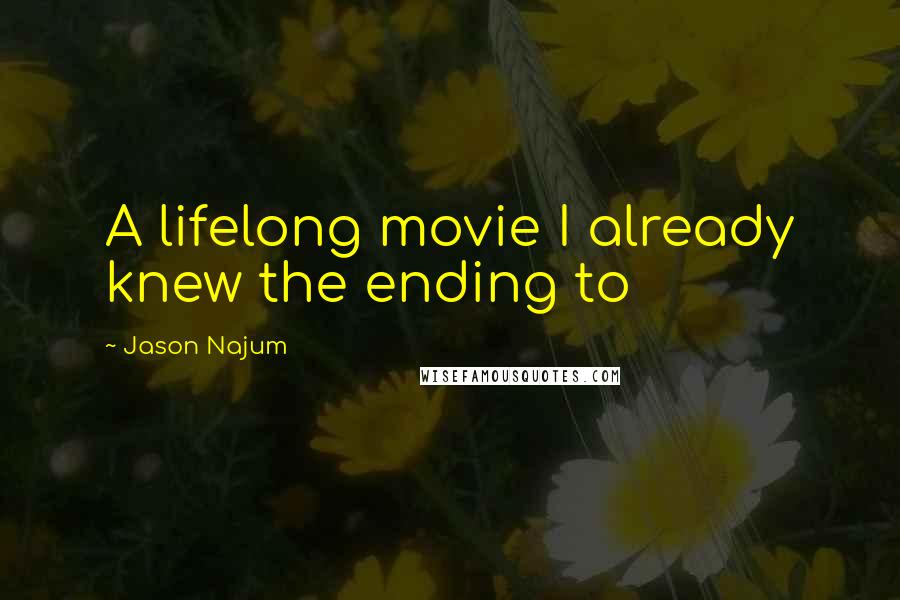 Jason Najum Quotes: A lifelong movie I already knew the ending to