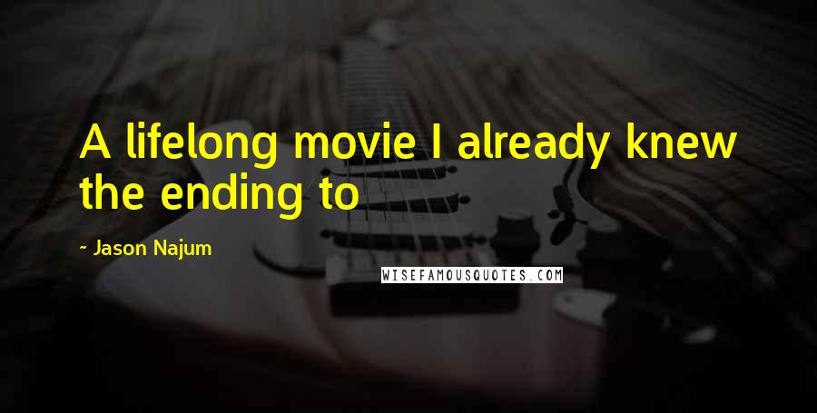 Jason Najum Quotes: A lifelong movie I already knew the ending to