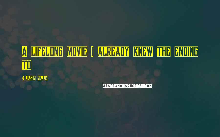 Jason Najum Quotes: A lifelong movie I already knew the ending to