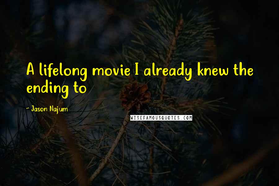 Jason Najum Quotes: A lifelong movie I already knew the ending to