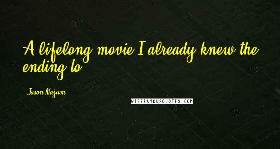 Jason Najum Quotes: A lifelong movie I already knew the ending to