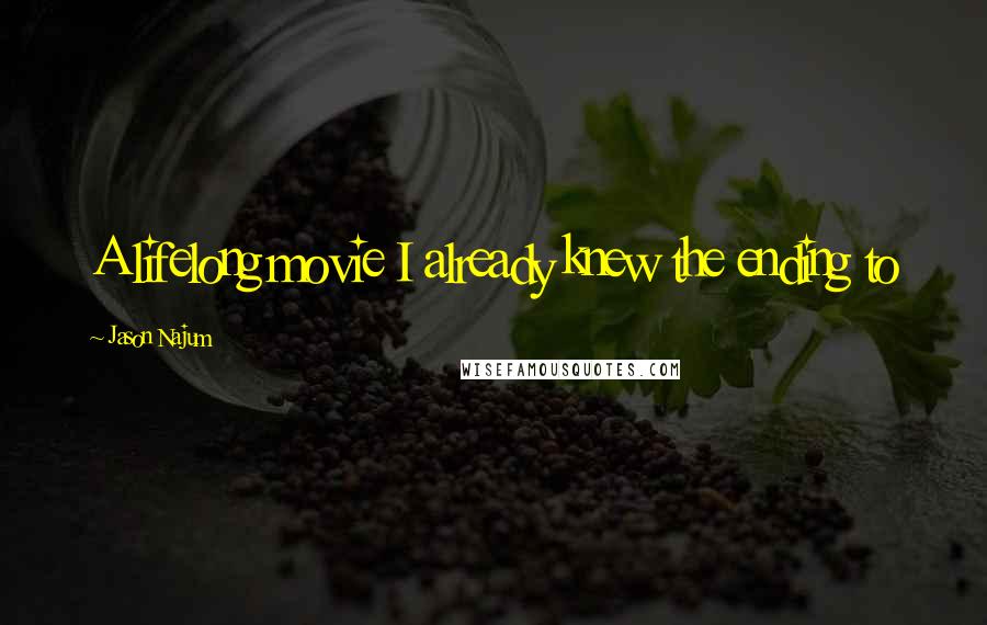 Jason Najum Quotes: A lifelong movie I already knew the ending to