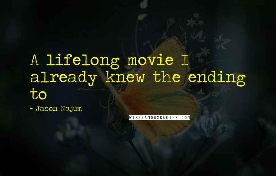Jason Najum Quotes: A lifelong movie I already knew the ending to