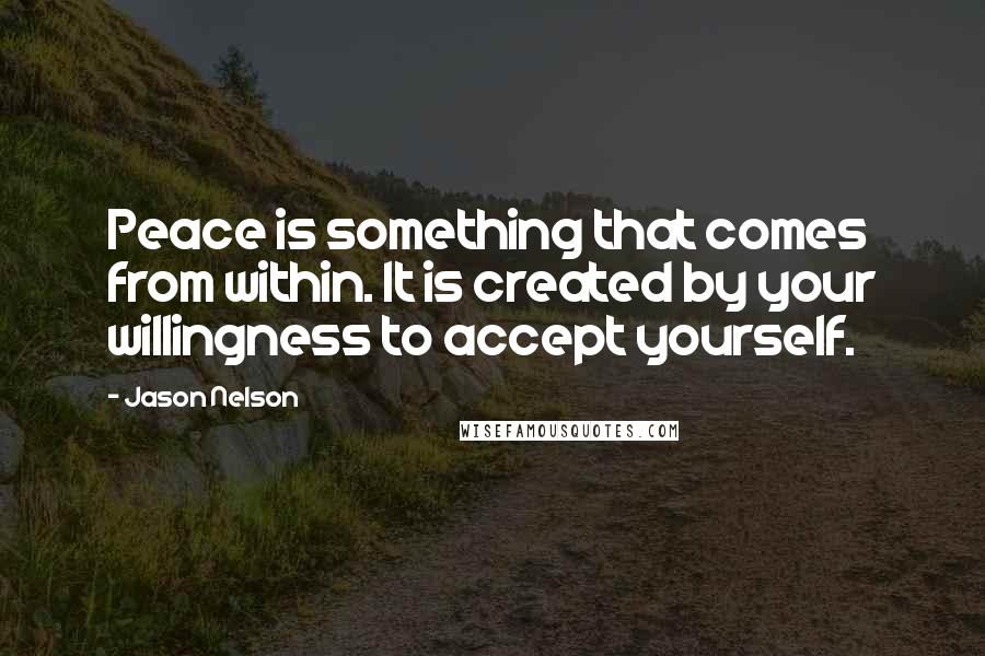 Jason Nelson Quotes: Peace is something that comes from within. It is created by your willingness to accept yourself.