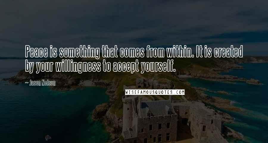 Jason Nelson Quotes: Peace is something that comes from within. It is created by your willingness to accept yourself.