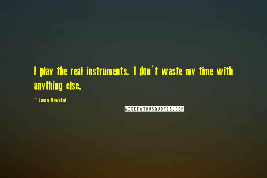 Jason Newsted Quotes: I play the real instruments. I don't waste my time with anything else.