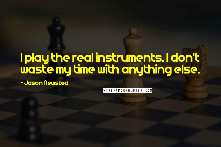 Jason Newsted Quotes: I play the real instruments. I don't waste my time with anything else.