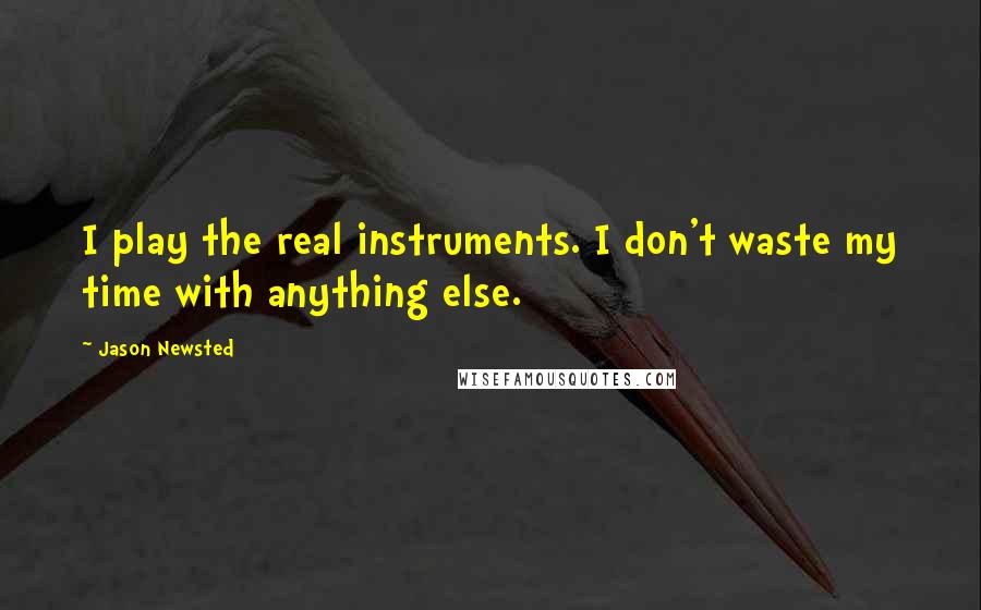 Jason Newsted Quotes: I play the real instruments. I don't waste my time with anything else.