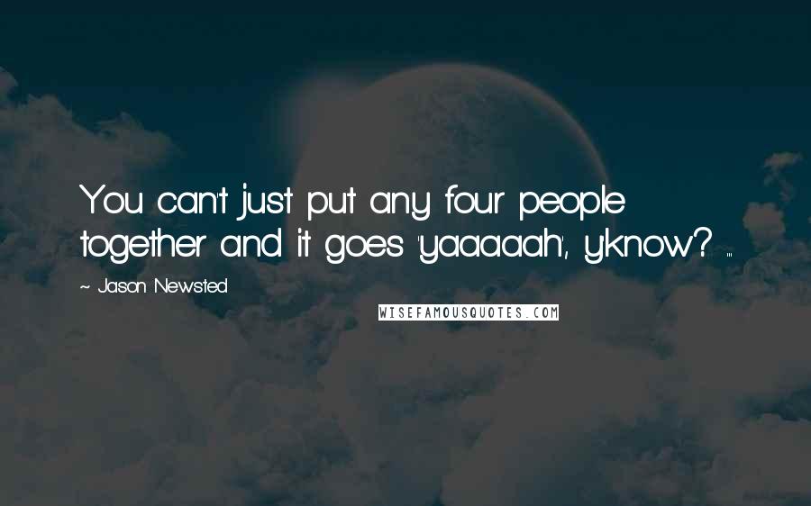 Jason Newsted Quotes: You can't just put any four people together and it goes 'yaaaaah', y'know? ...