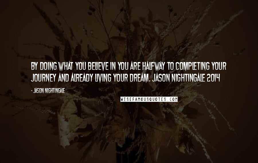 Jason Nightingale Quotes: By doing what you believe in you are halfway to completing your journey and already living your dream. Jason Nightingale 2014