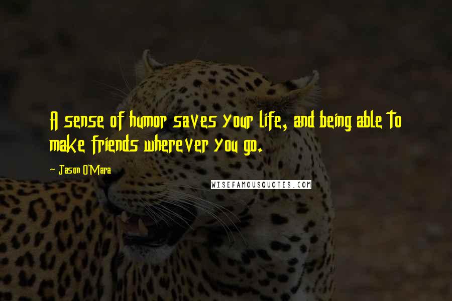 Jason O'Mara Quotes: A sense of humor saves your life, and being able to make friends wherever you go.