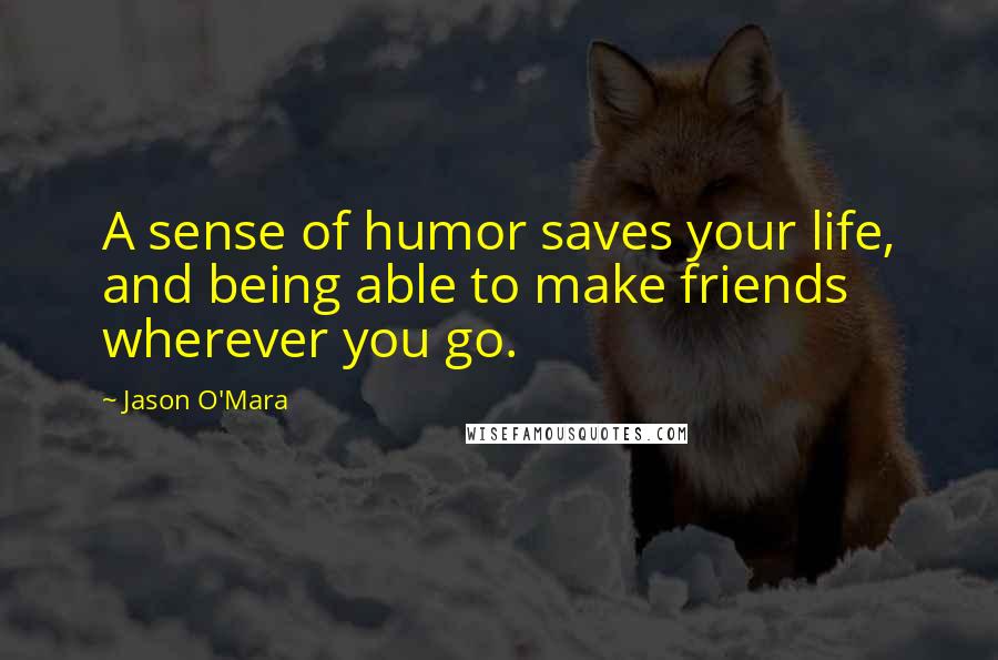 Jason O'Mara Quotes: A sense of humor saves your life, and being able to make friends wherever you go.