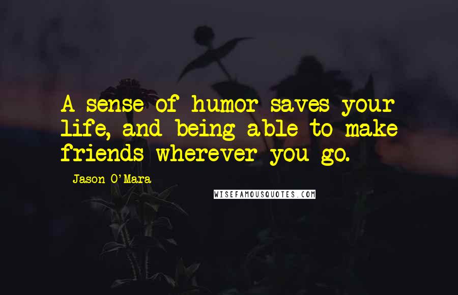 Jason O'Mara Quotes: A sense of humor saves your life, and being able to make friends wherever you go.