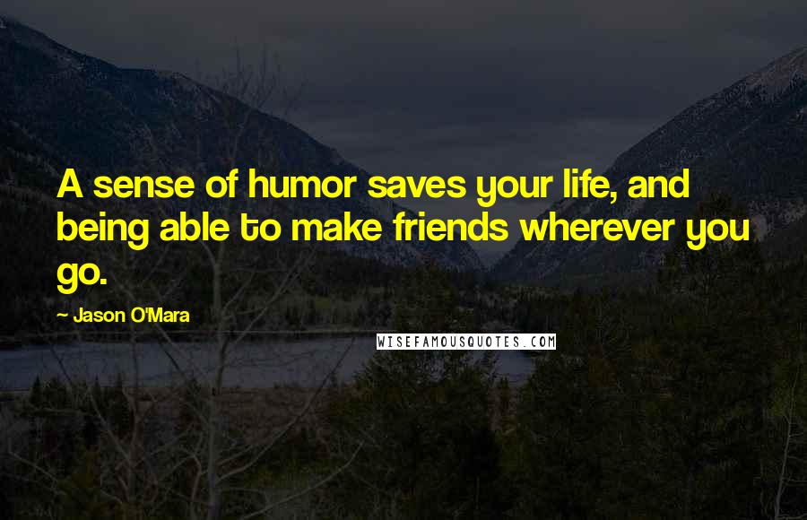 Jason O'Mara Quotes: A sense of humor saves your life, and being able to make friends wherever you go.