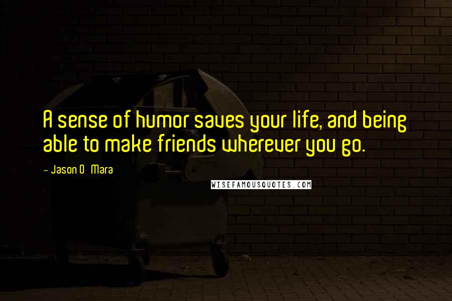 Jason O'Mara Quotes: A sense of humor saves your life, and being able to make friends wherever you go.