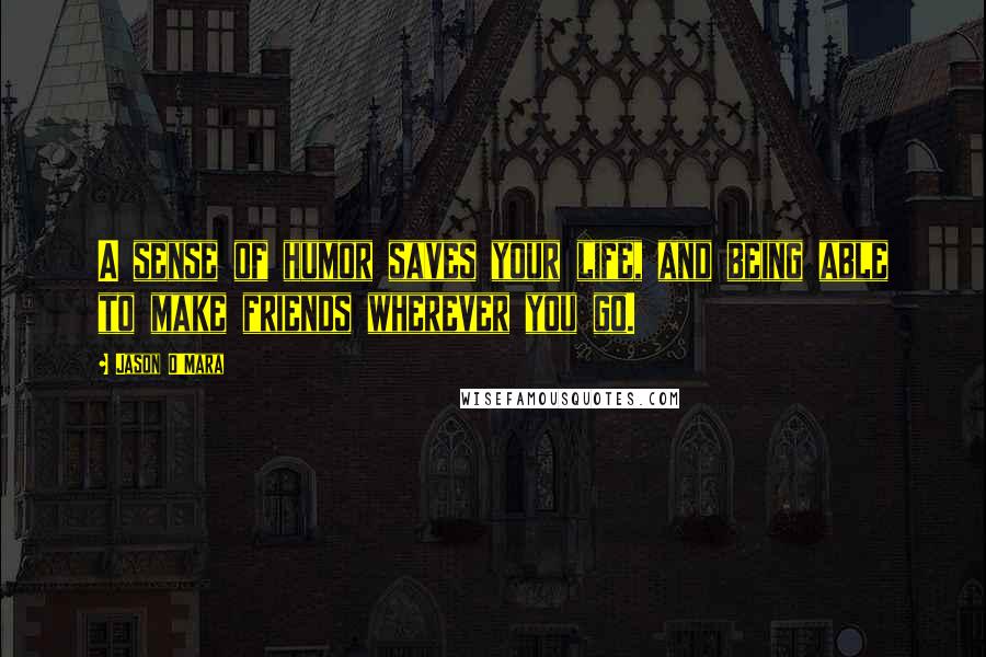 Jason O'Mara Quotes: A sense of humor saves your life, and being able to make friends wherever you go.