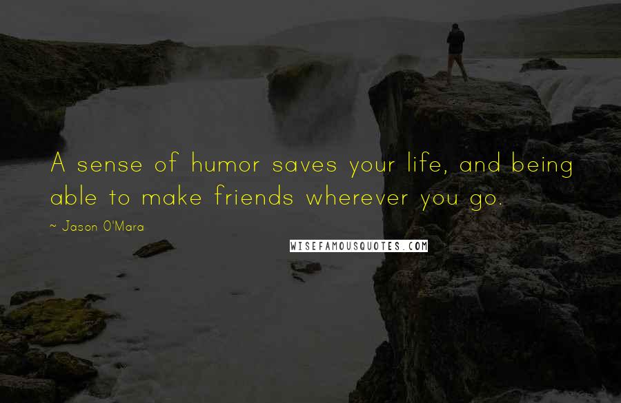 Jason O'Mara Quotes: A sense of humor saves your life, and being able to make friends wherever you go.