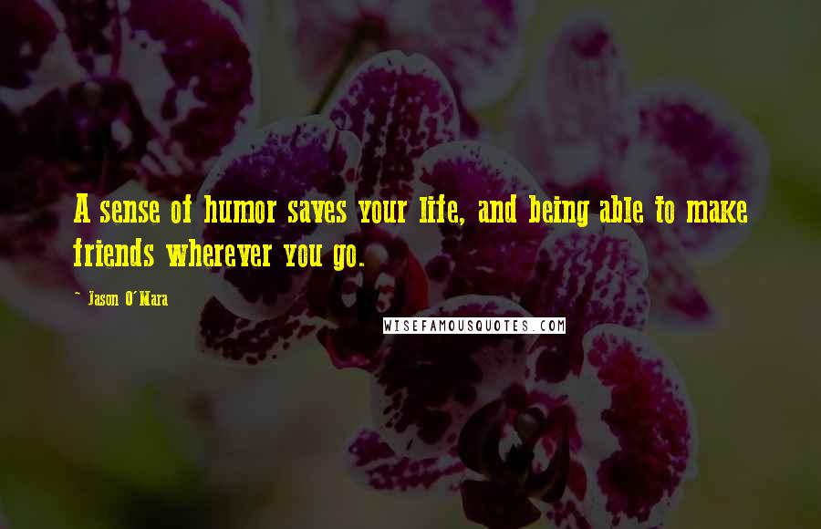 Jason O'Mara Quotes: A sense of humor saves your life, and being able to make friends wherever you go.