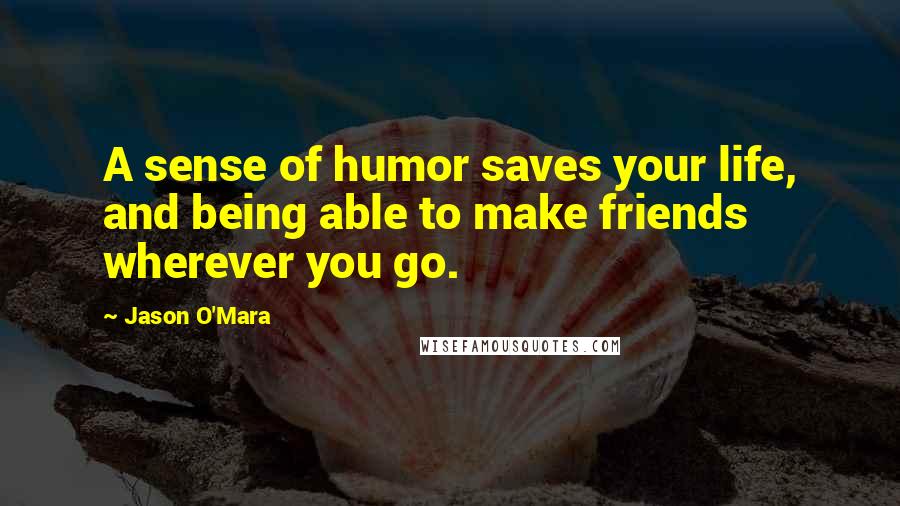 Jason O'Mara Quotes: A sense of humor saves your life, and being able to make friends wherever you go.