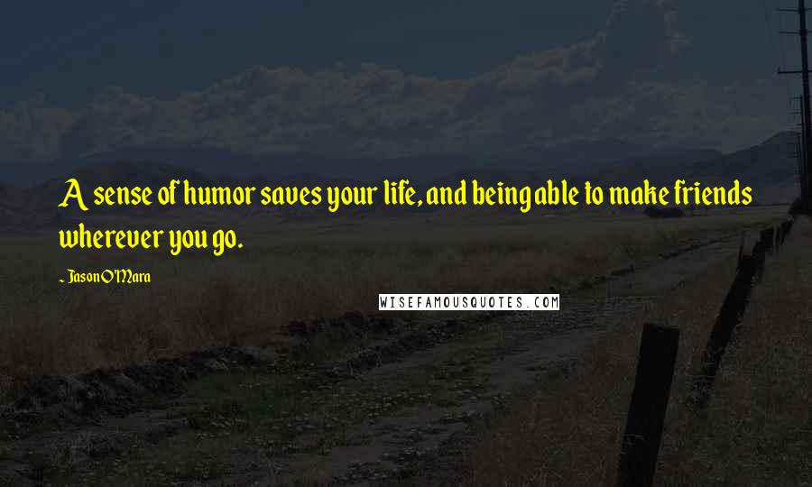 Jason O'Mara Quotes: A sense of humor saves your life, and being able to make friends wherever you go.