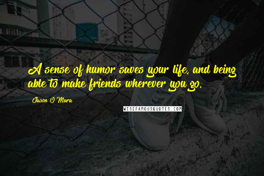 Jason O'Mara Quotes: A sense of humor saves your life, and being able to make friends wherever you go.