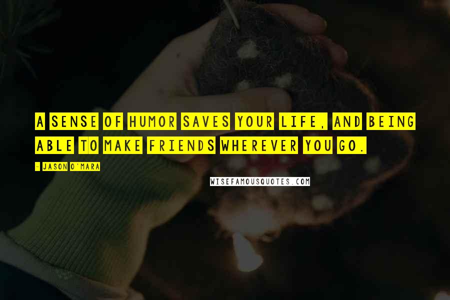 Jason O'Mara Quotes: A sense of humor saves your life, and being able to make friends wherever you go.