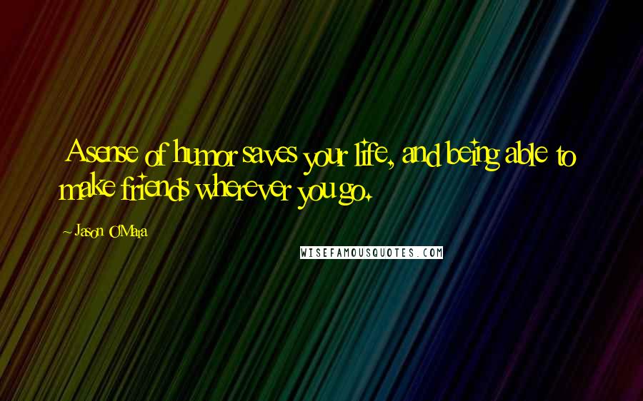 Jason O'Mara Quotes: A sense of humor saves your life, and being able to make friends wherever you go.