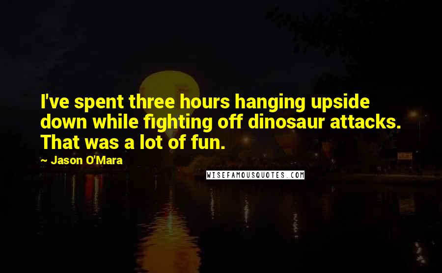 Jason O'Mara Quotes: I've spent three hours hanging upside down while fighting off dinosaur attacks. That was a lot of fun.