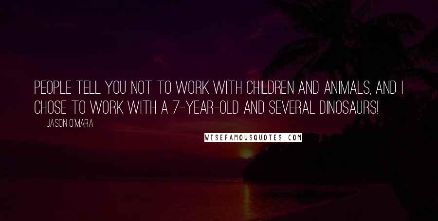 Jason O'Mara Quotes: People tell you not to work with children and animals, and I chose to work with a 7-year-old and several dinosaurs!