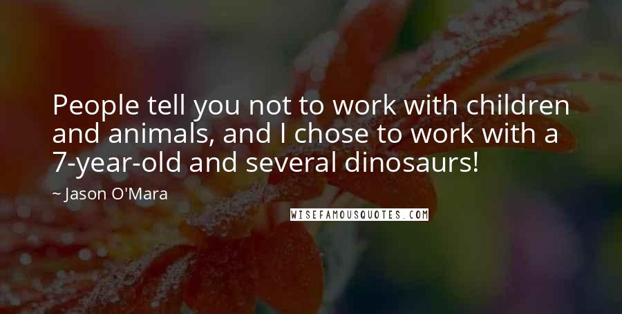 Jason O'Mara Quotes: People tell you not to work with children and animals, and I chose to work with a 7-year-old and several dinosaurs!