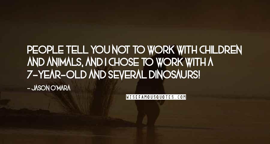 Jason O'Mara Quotes: People tell you not to work with children and animals, and I chose to work with a 7-year-old and several dinosaurs!