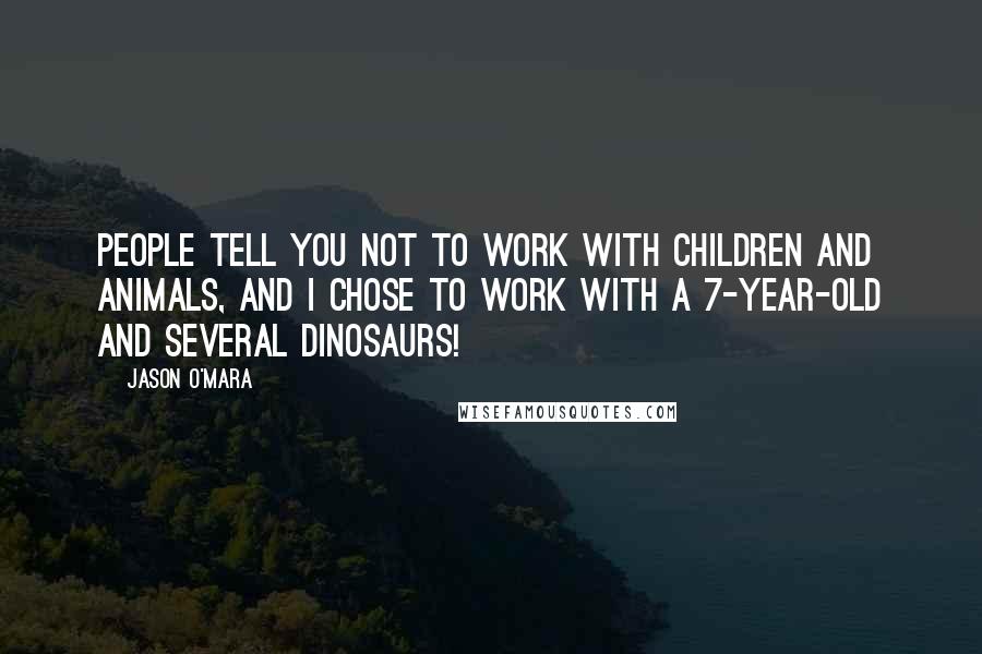 Jason O'Mara Quotes: People tell you not to work with children and animals, and I chose to work with a 7-year-old and several dinosaurs!