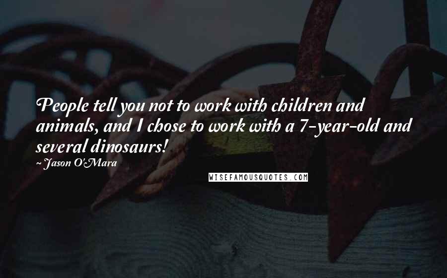 Jason O'Mara Quotes: People tell you not to work with children and animals, and I chose to work with a 7-year-old and several dinosaurs!