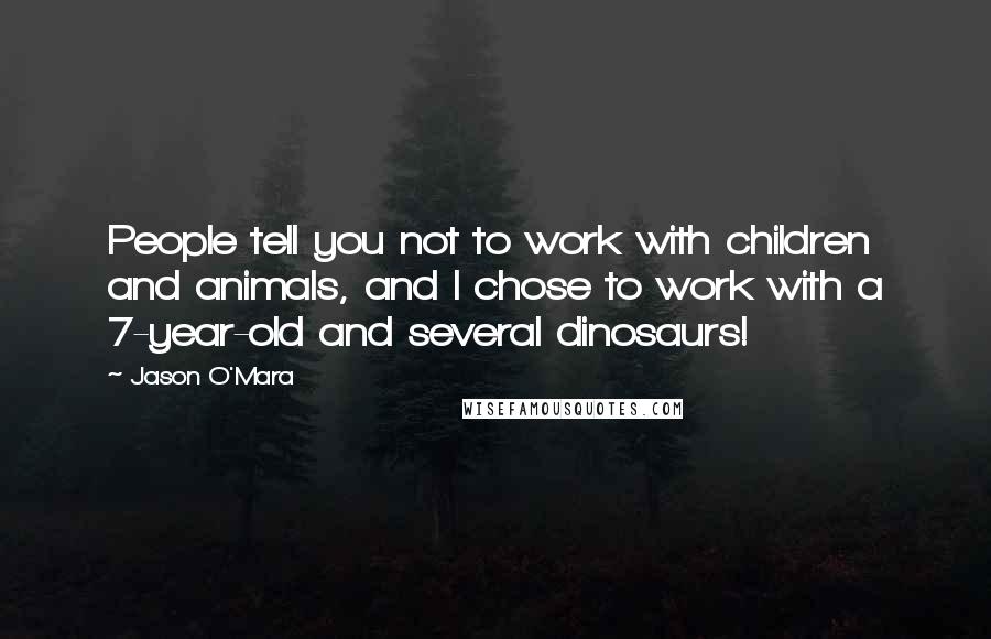 Jason O'Mara Quotes: People tell you not to work with children and animals, and I chose to work with a 7-year-old and several dinosaurs!