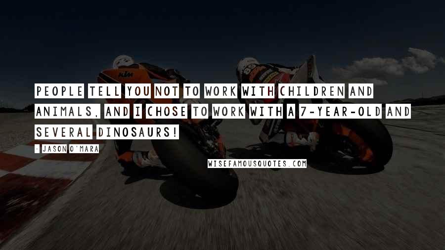 Jason O'Mara Quotes: People tell you not to work with children and animals, and I chose to work with a 7-year-old and several dinosaurs!