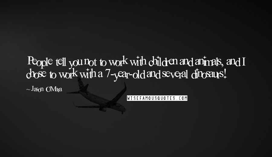 Jason O'Mara Quotes: People tell you not to work with children and animals, and I chose to work with a 7-year-old and several dinosaurs!